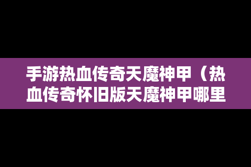 手游热血传奇天魔神甲（热血传奇怀旧版天魔神甲哪里打）