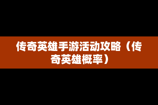 传奇英雄手游活动攻略（传奇英雄概率）