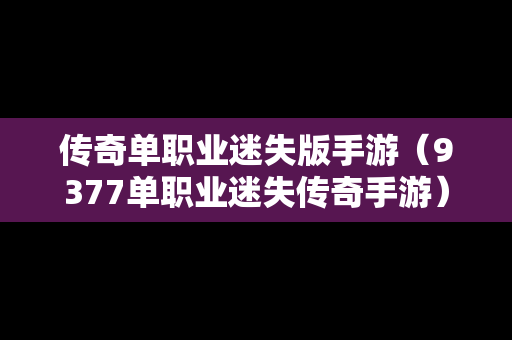 传奇单职业迷失版手游（9377单职业迷失传奇手游）