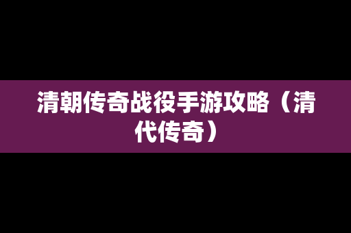 清朝传奇战役手游攻略（清代传奇）