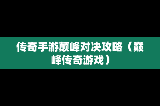 传奇手游颠峰对决攻略（巅峰传奇游戏）