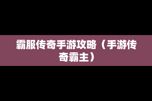 霸服传奇手游攻略（手游传奇霸主）