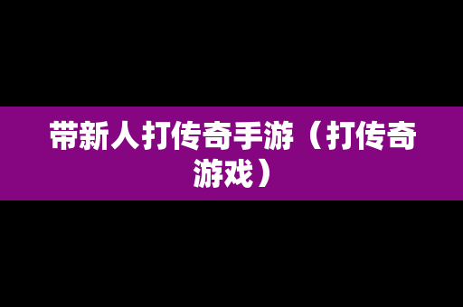 带新人打传奇手游（打传奇游戏）