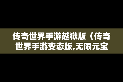 传奇世界手游越狱版（传奇世界手游变态版,无限元宝）