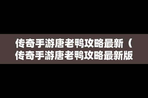 传奇手游唐老鸭攻略最新（传奇手游唐老鸭攻略最新版本）