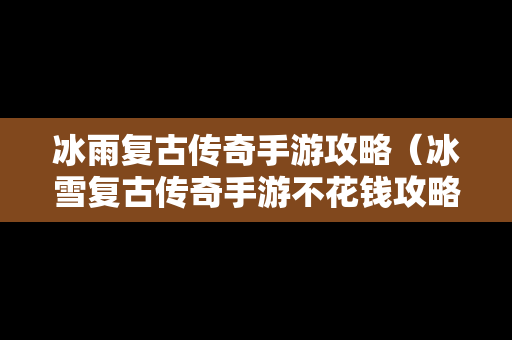 冰雨复古传奇手游攻略（冰雪复古传奇手游不花钱攻略）