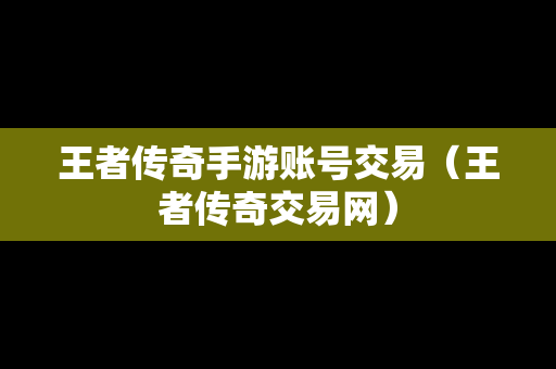 王者传奇手游账号交易（王者传奇交易网）
