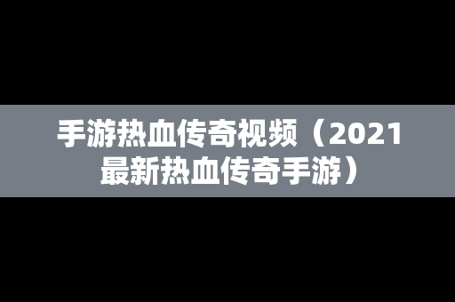 手游热血传奇视频（2021最新热血传奇手游）