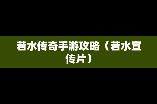 若水传奇手游攻略（若水宣传片）