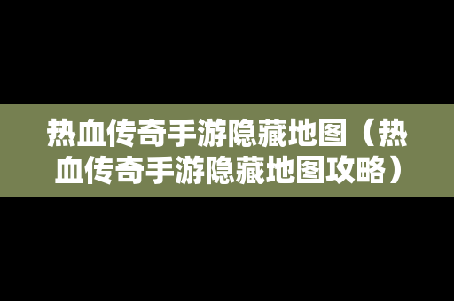热血传奇手游隐藏地图（热血传奇手游隐藏地图攻略）