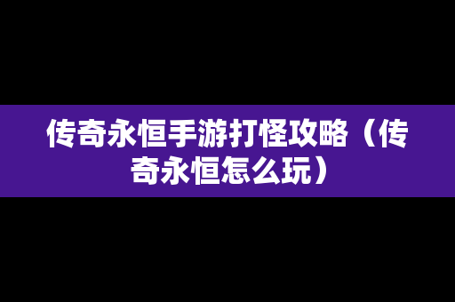 传奇永恒手游打怪攻略（传奇永恒怎么玩）