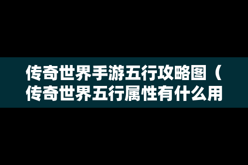 传奇世界手游五行攻略图（传奇世界五行属性有什么用）
