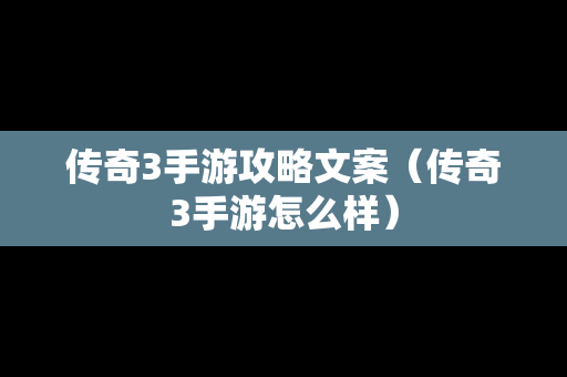 传奇3手游攻略文案（传奇3手游怎么样）
