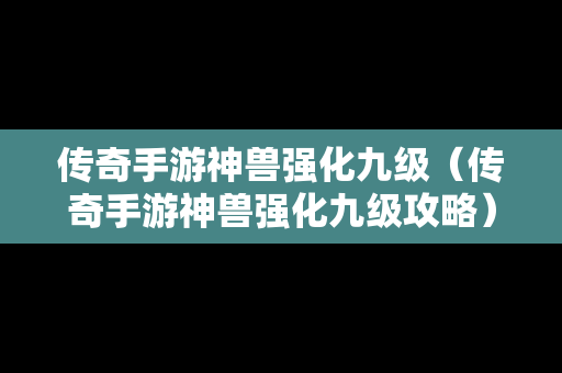 传奇手游神兽强化九级（传奇手游神兽强化九级攻略）