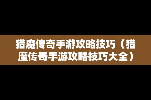 猎魔传奇手游攻略技巧（猎魔传奇手游攻略技巧大全）