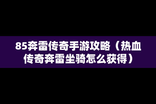 85奔雷传奇手游攻略（热血传奇奔雷坐骑怎么获得）