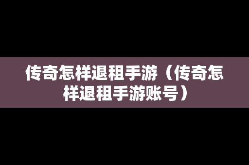 传奇怎样退租手游（传奇怎样退租手游账号）