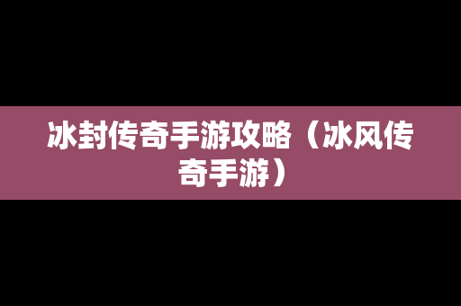 冰封传奇手游攻略（冰风传奇手游）