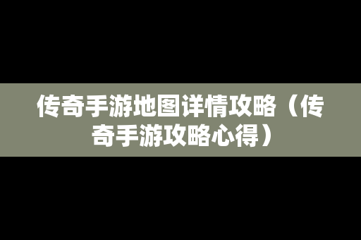 传奇手游地图详情攻略（传奇手游攻略心得）