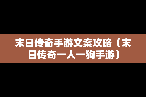 末日传奇手游文案攻略（末日传奇一人一狗手游）