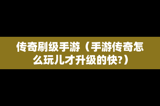传奇刷级手游（手游传奇怎么玩儿才升级的快?）