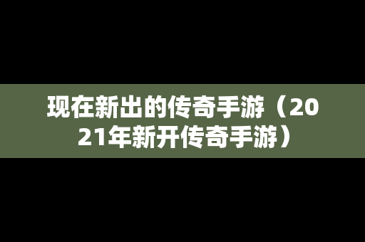 现在新出的传奇手游（2021年新开传奇手游）