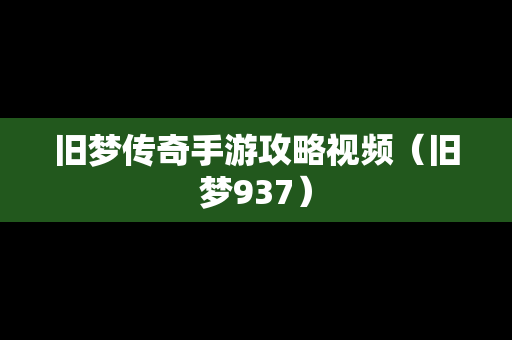 旧梦传奇手游攻略视频（旧梦937）