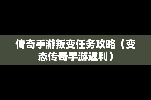 传奇手游叛变任务攻略（变态传奇手游返利）