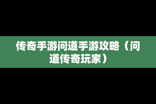 传奇手游问道手游攻略（问道传奇玩家）