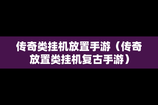 传奇类挂机放置手游（传奇放置类挂机复古手游）