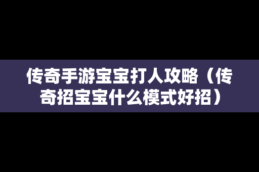 传奇手游宝宝**攻略（传奇招宝宝什么模式好招）