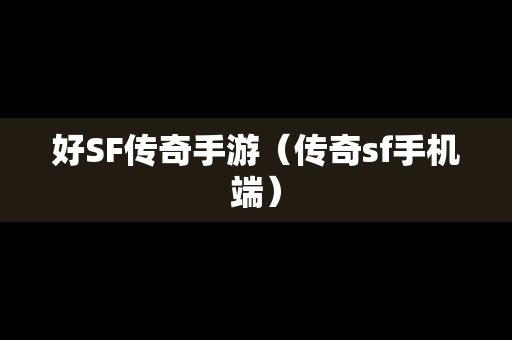 好SF传奇手游（传奇sf手机端）