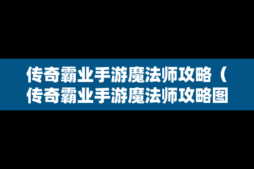 传奇霸业手游魔法师攻略（传奇霸业手游魔法师攻略图）