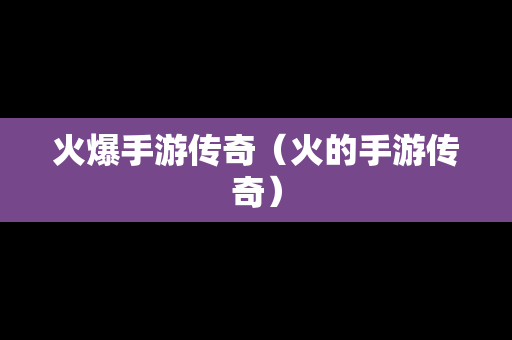 火爆手游传奇（火的手游传奇）