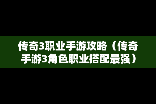 传奇3职业手游攻略（传奇手游3角色职业搭配最强）