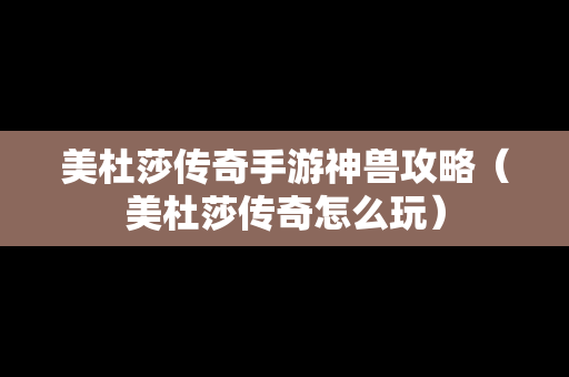 美杜莎传奇手游神兽攻略（美杜莎传奇怎么玩）