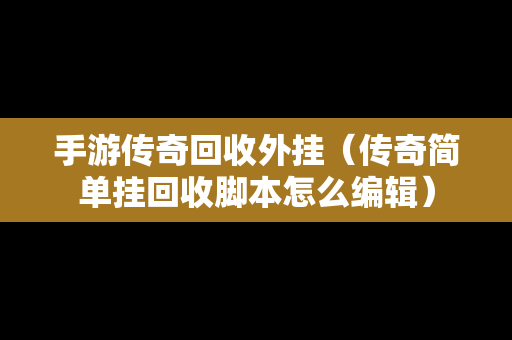 手游传奇回收外挂（传奇简单挂回收脚本怎么编辑）
