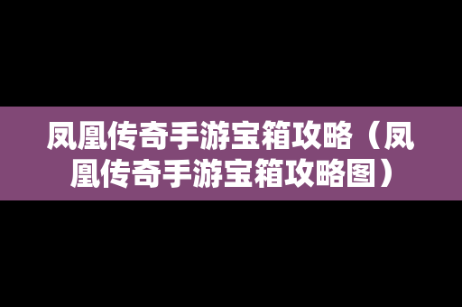 凤凰传奇手游宝箱攻略（凤凰传奇手游宝箱攻略图）