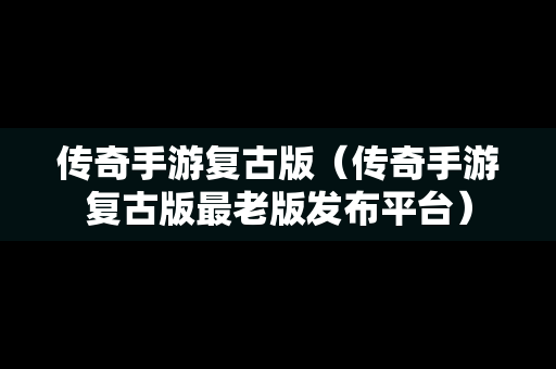 传奇手游复古版（传奇手游复古版最老版发布平台）