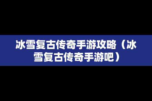 冰雪复古传奇手游攻略（冰雪复古传奇手游吧）