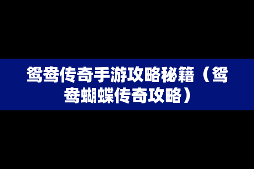 鸳鸯传奇手游攻略秘籍（鸳鸯蝴蝶传奇攻略）