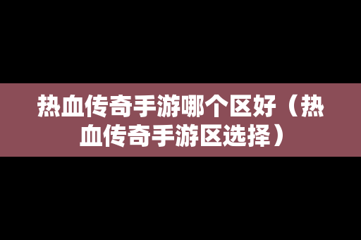 热血传奇手游哪个区好（热血传奇手游区选择）