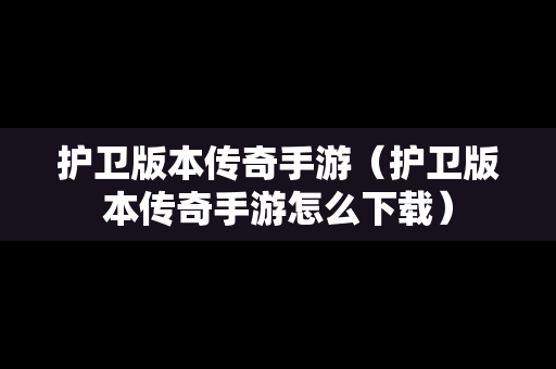 护卫版本传奇手游（护卫版本传奇手游怎么下载）