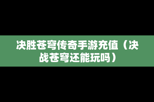 决胜苍穹传奇手游充值（决战苍穹还能玩吗）