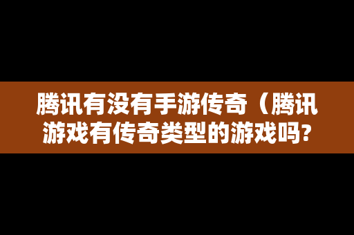 腾讯有没有手游传奇（腾讯游戏有传奇类型的游戏吗?）