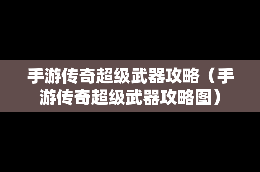 手游传奇超级武器攻略（手游传奇超级武器攻略图）