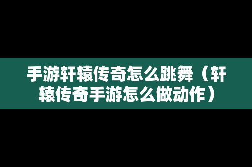 手游轩辕传奇怎么跳舞（轩辕传奇手游怎么做动作）