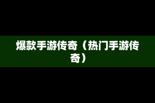 爆款手游传奇（热门手游传奇）