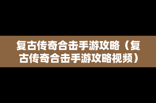 复古传奇合击手游攻略（复古传奇合击手游攻略视频）