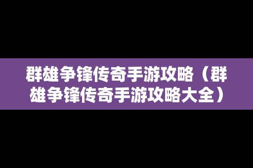 群雄争锋传奇手游攻略（群雄争锋传奇手游攻略大全）